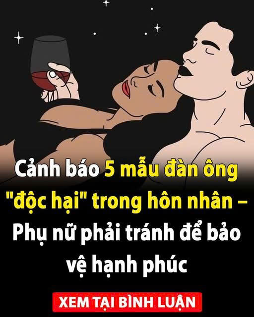 Cảnh báo 5 mẫu đàn ông độc hại trong hôn nhân – Phụ nữ phải tránh để bảo vệ hạnh phúc