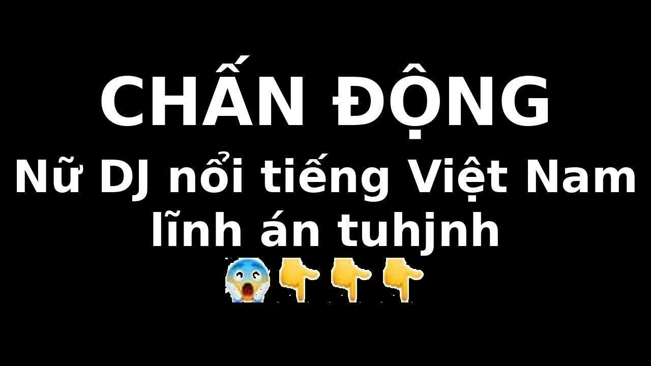 Hoài DJ nỗi tiếng việt nam lĩnh án t:ử h:ình