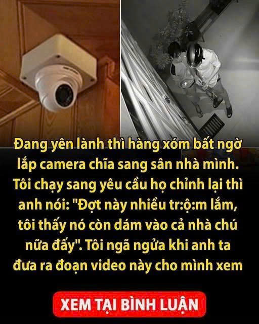 Đang yên lành thì hàng xóm bất ngờ lắp camera chĩa sang sân nhà mình. Tôi chạy sang yêu cầu họ chỉnh lại để tránh bị “soi” thì bất ngờ anh ta đưa ra đoạn v/i/d/eo này